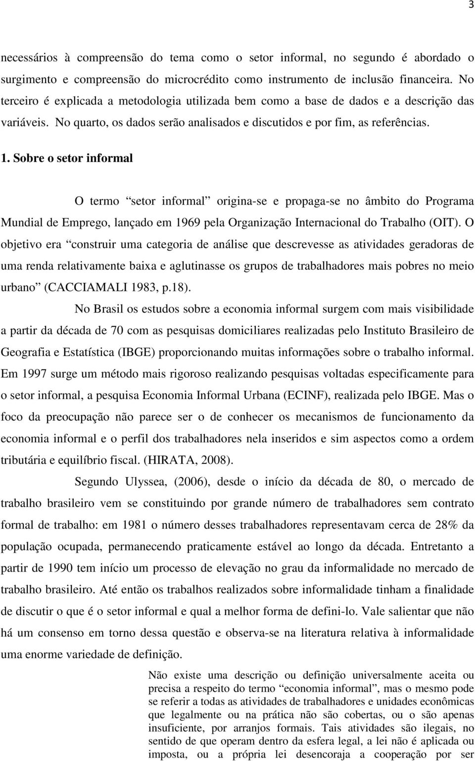 Sobre o setor informal O termo setor informal origina-se e propaga-se no âmbito do Programa Mundial de Emprego, lançado em 1969 pela Organização Internacional do Trabalho (OIT).