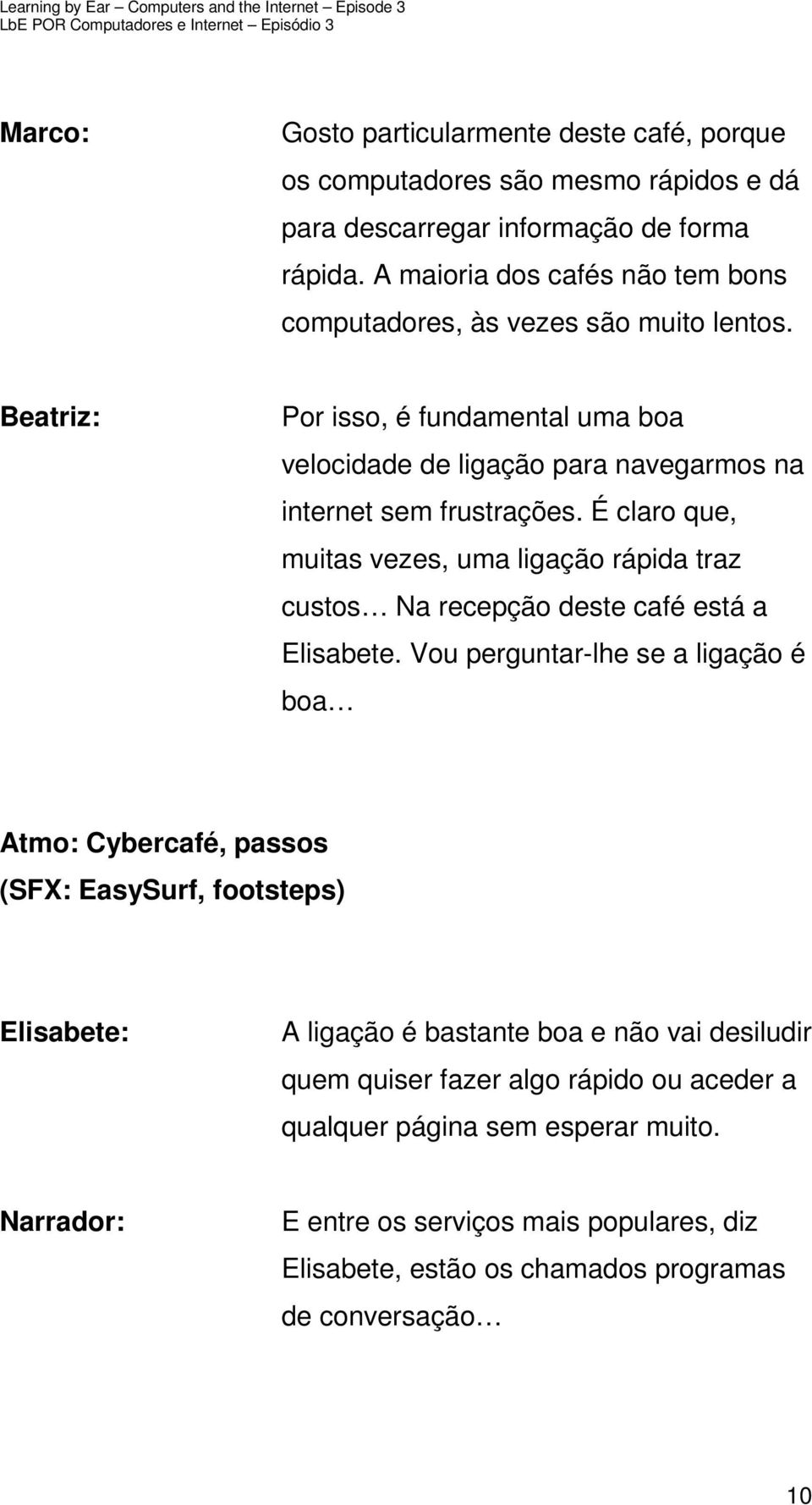 É claro que, muitas vezes, uma ligação rápida traz custos Na recepção deste café está a Elisabete.