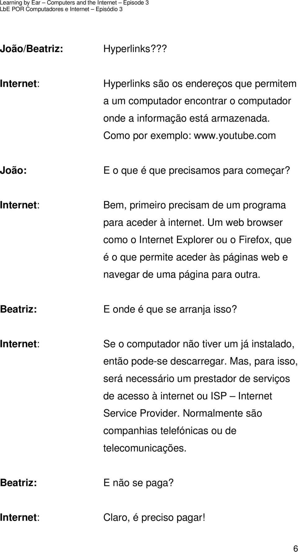 Um web browser como o Internet Explorer ou o Firefox, que é o que permite aceder às páginas web e navegar de uma página para outra. E onde é que se arranja isso?