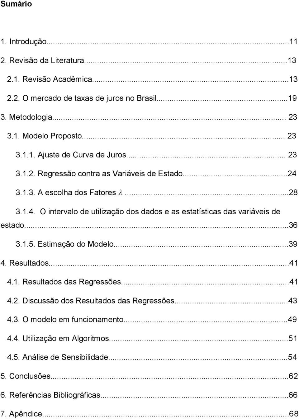 ..36 3.1.5. Estimação do Modelo...39 4. Resultados...41 4.1. Resultados das Regressões...41 4.2. Discussão dos Resultados das Regressões...43 4.3. O modelo em funcionamento...49 4.