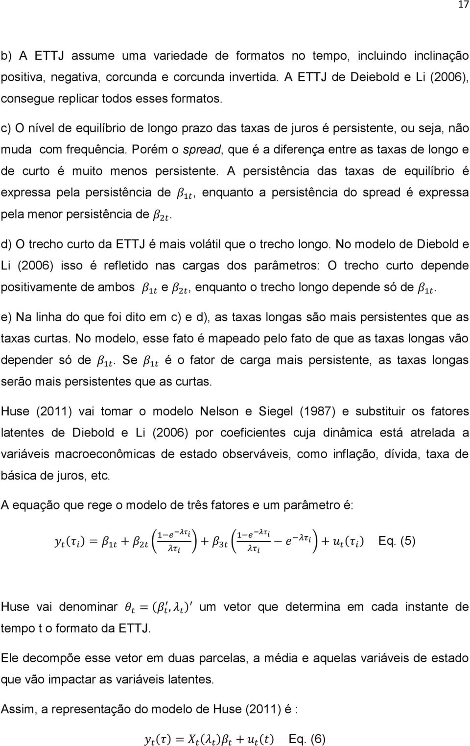 Porém o spread, que é a diferença entre as taxas de longo e de curto é muito menos persistente.