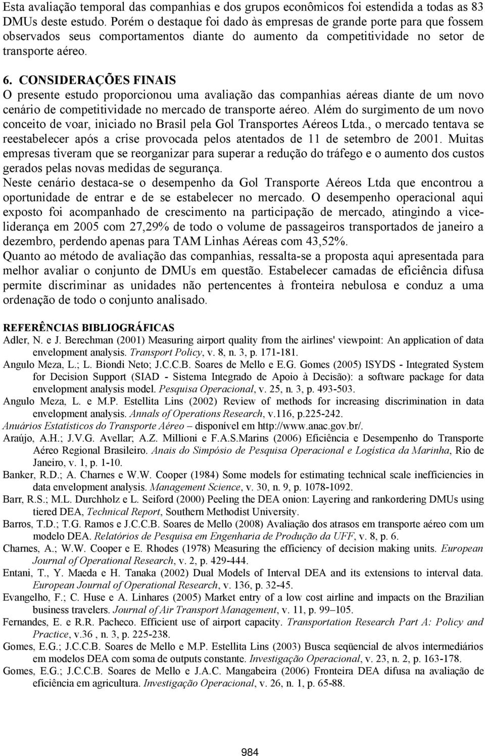 CONSIDERAÇÕES FINAIS O presente estudo proporcionou uma avaliação das companhias aéreas diante de um novo cenário de competitividade no mercado de transporte aéreo.