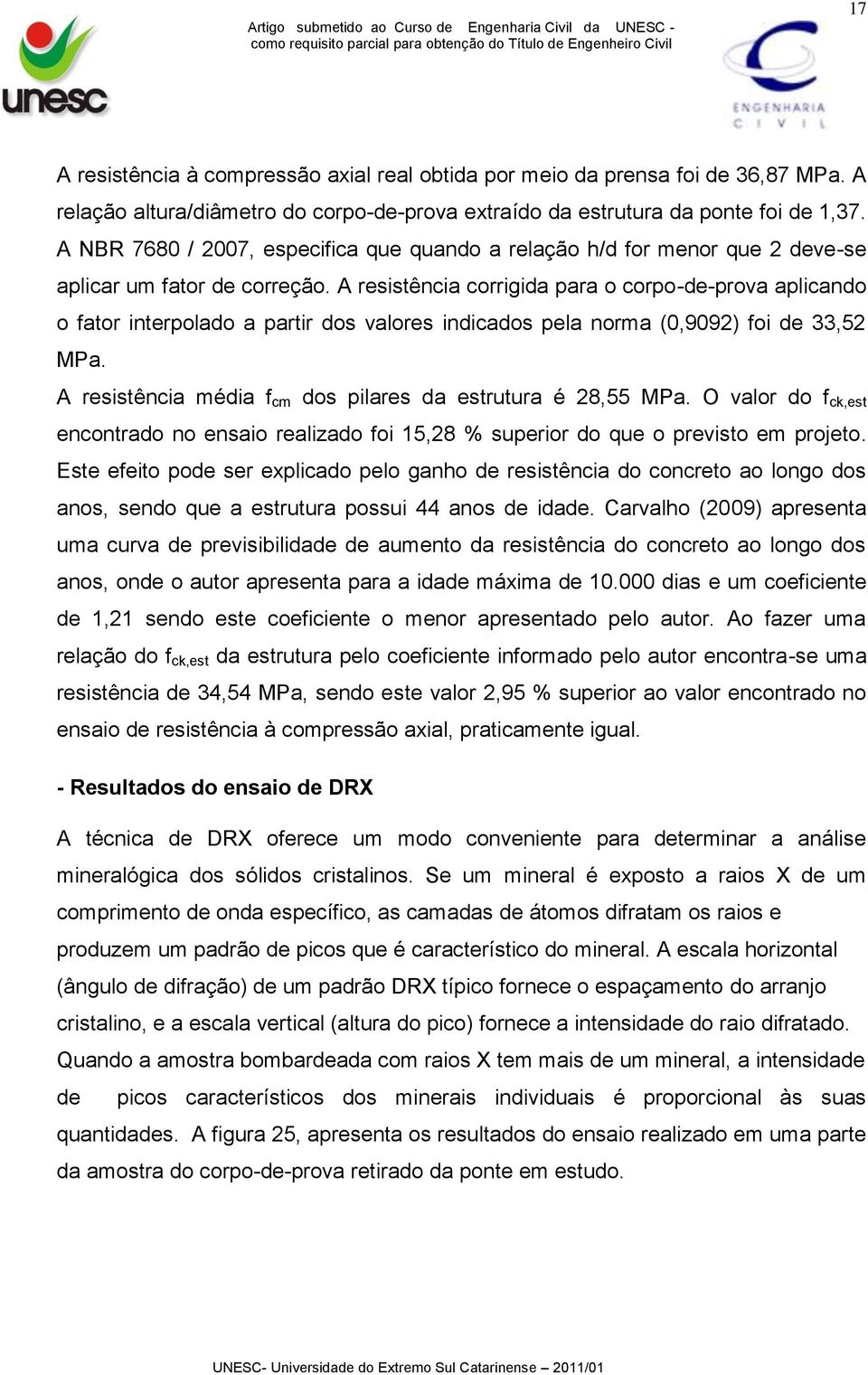 A resistência corrigida para o corpo-de-prova aplicando o fator interpolado a partir dos valores indicados pela norma (0,9092) foi de 33,52 MPa.