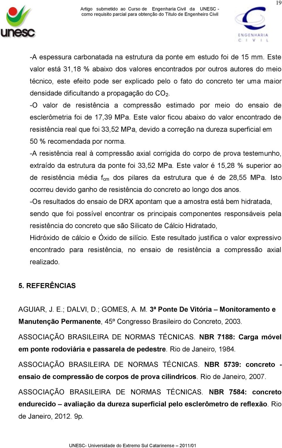 CO 2. -O valor de resistência a compressão estimado por meio do ensaio de esclerômetria foi de 17,39 MPa.