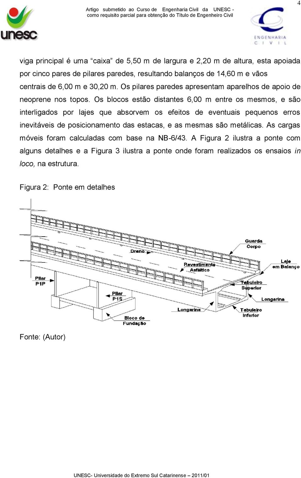 Os blocos estão distantes 6,00 m entre os mesmos, e são interligados por lajes que absorvem os efeitos de eventuais pequenos erros inevitáveis de posicionamento das