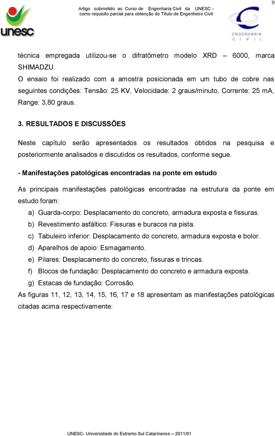 80 graus. 3. RESULTADOS E DISCUSSÕES Neste capítulo serão apresentados os resultados obtidos na pesquisa e posteriormente analisados e discutidos os resultados, conforme segue.