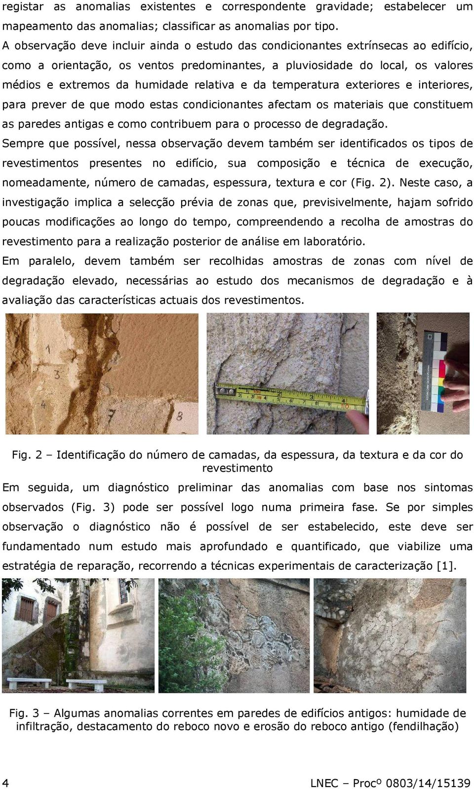 relativa e da temperatura exteriores e interiores, para prever de que modo estas condicionantes afectam os materiais que constituem as paredes antigas e como contribuem para o processo de degradação.