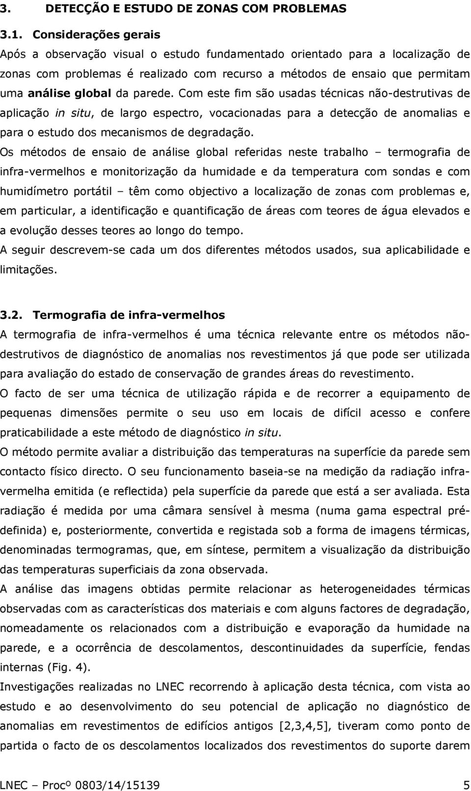 parede. Com este fim são usadas técnicas não-destrutivas de aplicação in situ, de largo espectro, vocacionadas para a detecção de anomalias e para o estudo dos mecanismos de degradação.