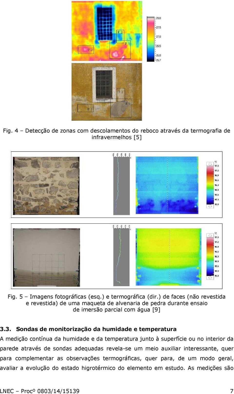 3. Sondas de monitorização da humidade e temperatura A medição contínua da humidade e da temperatura junto à superfície ou no interior da parede através de sondas