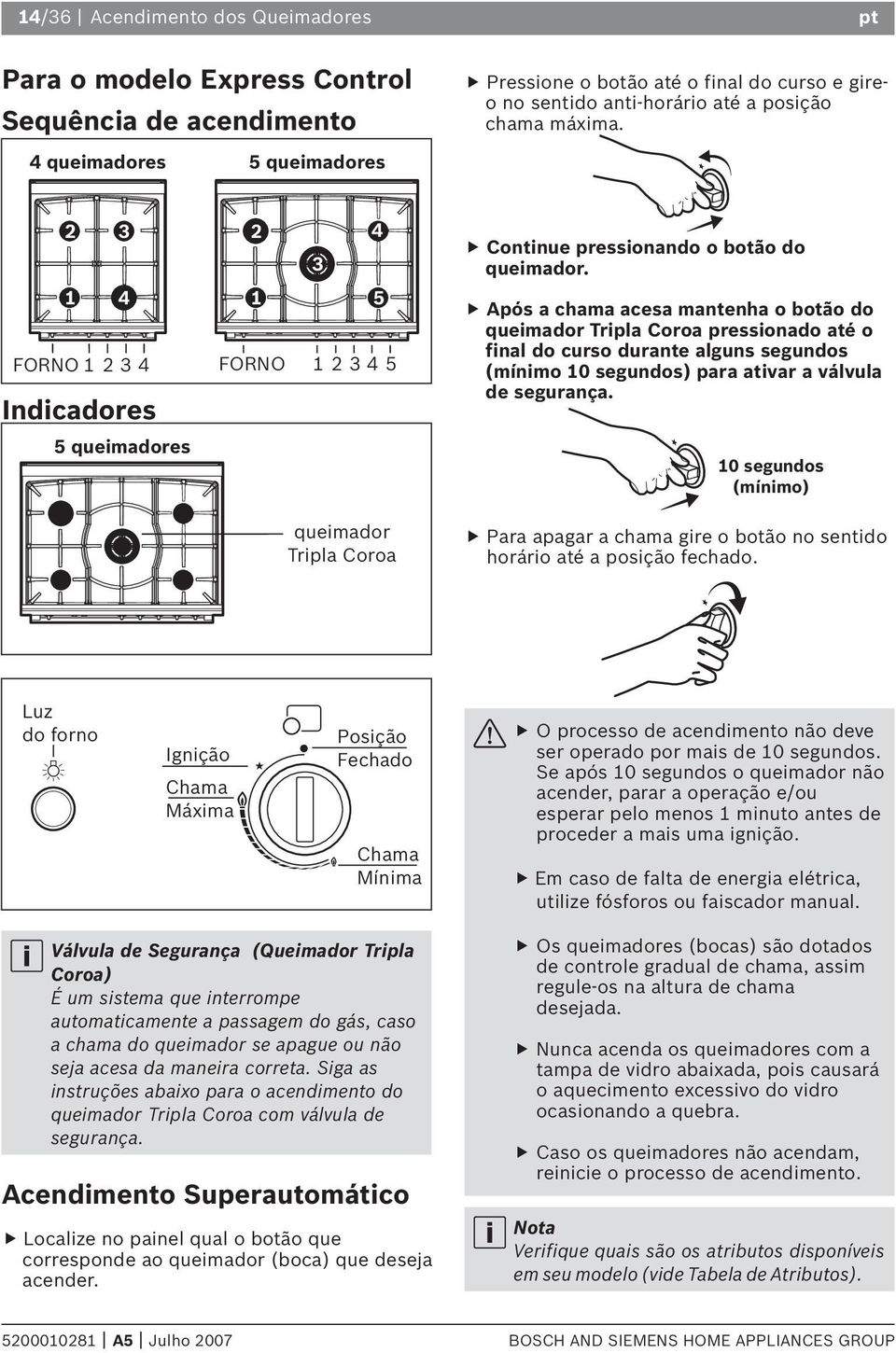 Após a chama acesa mantenha o botão do queimador Tripla Coroa pressionado até o final do curso durante alguns segundos (mínimo 0 segundos) para ativar a válvula de segurança.