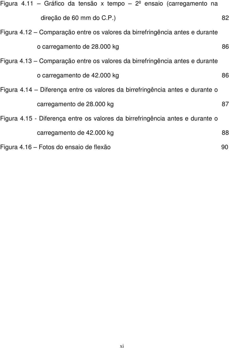 13 Comparação entre os valores da birrefringência antes e durante o carregamento de 42.000 kg 86 Figura 4.