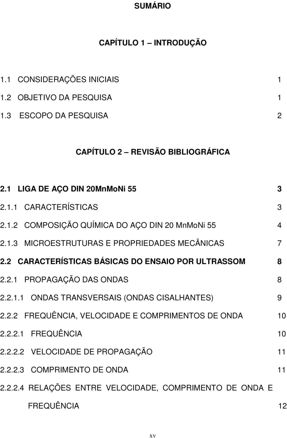 2 CARACTERÍSTICAS BÁSICAS DO ENSAIO POR ULTRASSOM 8 2.2.1 PROPAGAÇÃO DAS ONDAS 8 2.2.1.1 ONDAS TRANSVERSAIS (ONDAS CISALHANTES) 9 2.2.2 FREQUÊNCIA, VELOCIDADE E COMPRIMENTOS DE ONDA 10 2.