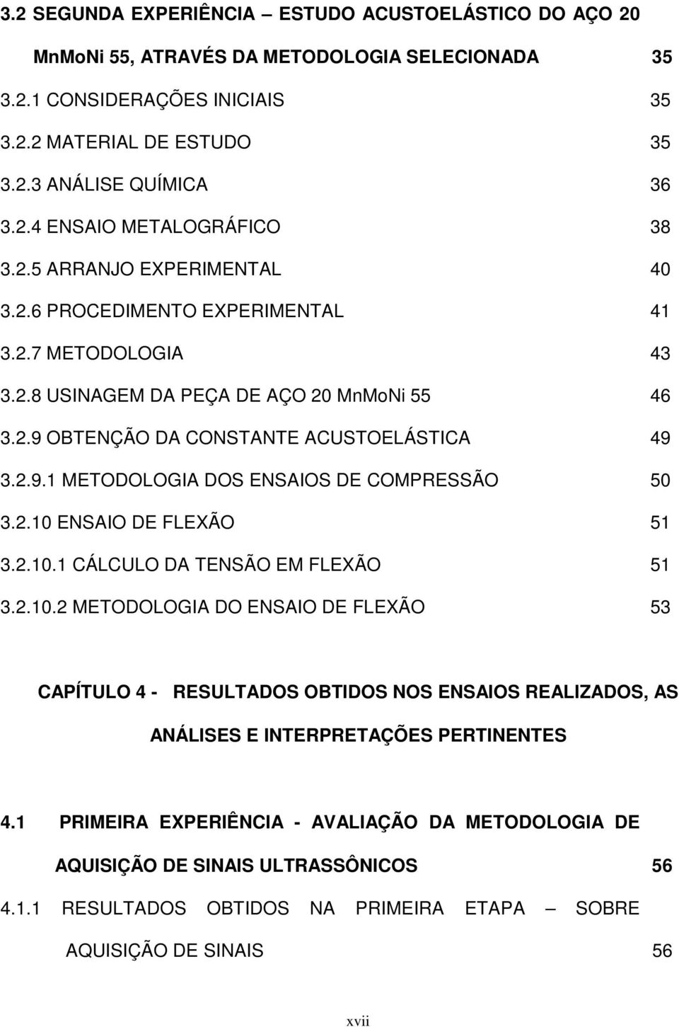 2.10 ENSAIO DE FLEXÃO 51 3.2.10.1 CÁLCULO DA TENSÃO EM FLEXÃO 51 3.2.10.2 METODOLOGIA DO ENSAIO DE FLEXÃO 53 CAPÍTULO 4 - RESULTADOS OBTIDOS NOS ENSAIOS REALIZADOS, AS ANÁLISES E INTERPRETAÇÕES PERTINENTES 4.