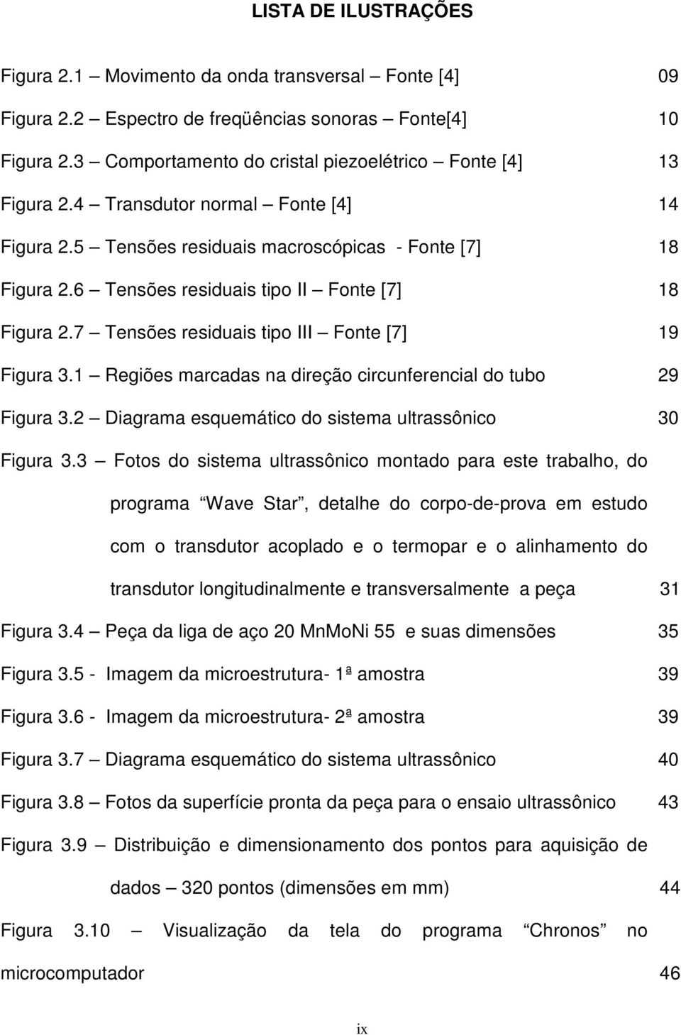 6 Tensões residuais tipo II Fonte [7] 18 Figura 2.7 Tensões residuais tipo III Fonte [7] 19 Figura 3.1 Regiões marcadas na direção circunferencial do tubo 29 Figura 3.