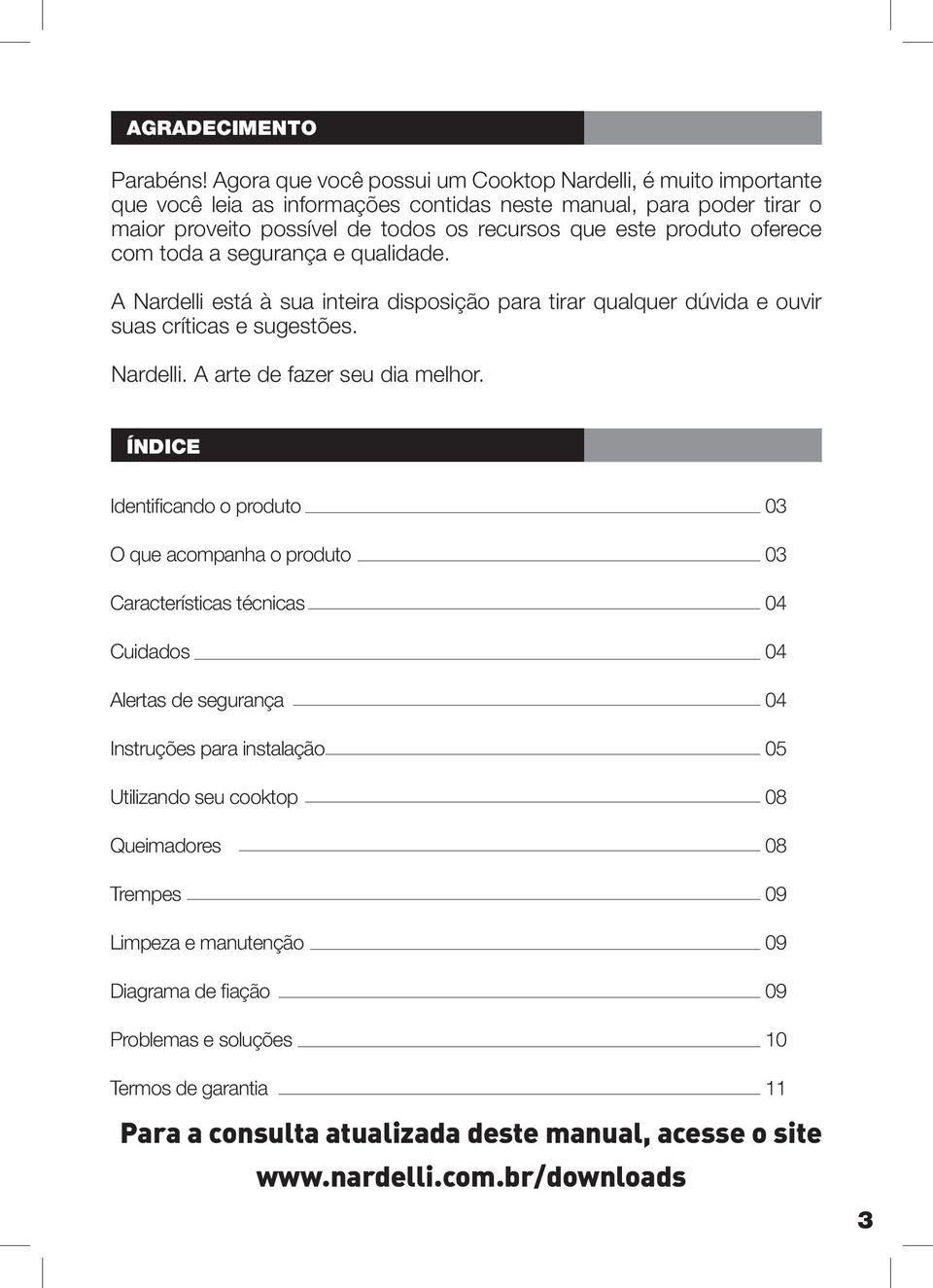 oferece com toda a segurança e qualidade. A Nardelli está à sua inteira disposição para tirar qualquer dúvida e ouvir suas críticas e sugestões. Nardelli. A arte de fazer seu dia melhor.