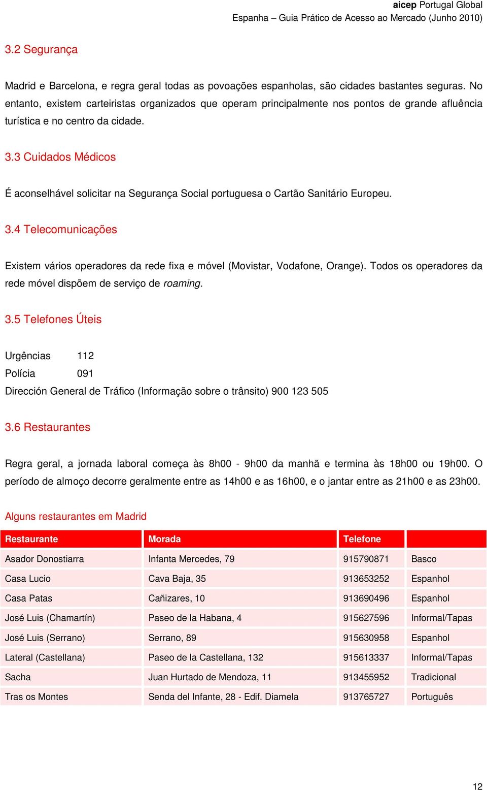 3 Cuidados Médicos É aconselhável solicitar na Segurança Social portuguesa o Cartão Sanitário Europeu. 3.4 Telecomunicações Existem vários operadores da rede fixa e móvel (Movistar, Vodafone, Orange).