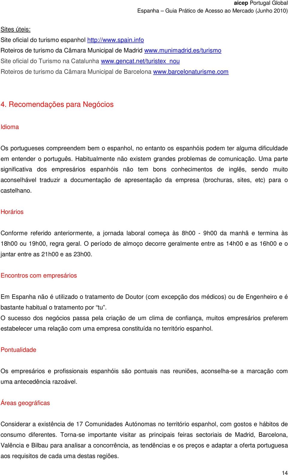 Recomendações para Negócios Idioma Os portugueses compreendem bem o espanhol, no entanto os espanhóis podem ter alguma dificuldade em entender o português.