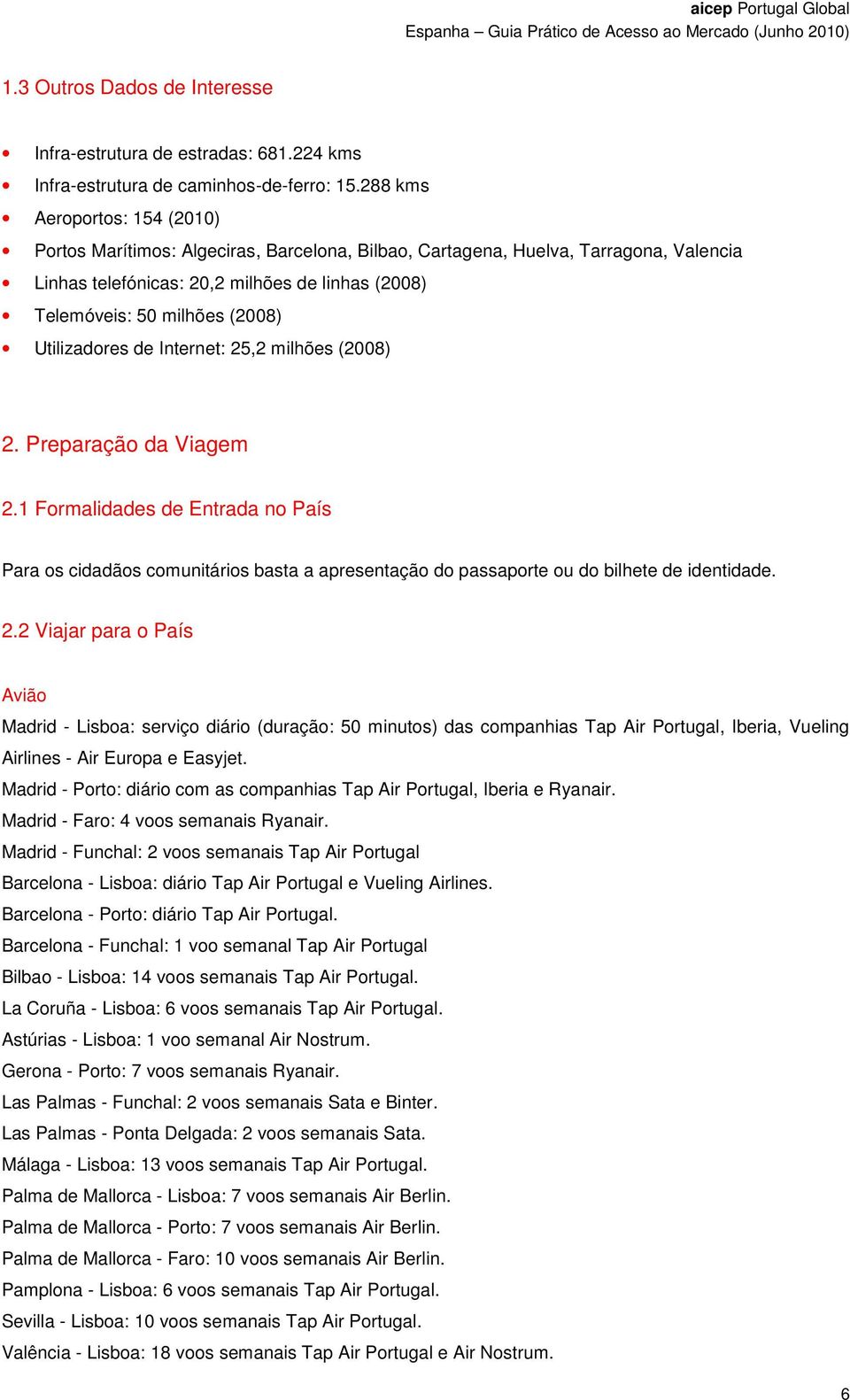 Utilizadores de Internet: 25,2 milhões (2008) 2. Preparação da Viagem 2.1 Formalidades de Entrada no País Para os cidadãos comunitários basta a apresentação do passaporte ou do bilhete de identidade.