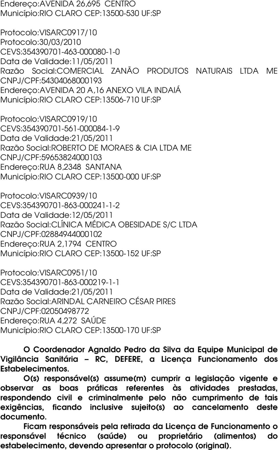 Social:ROBERTO DE MORAES & CIA LTDA ME CNPJ/CPF:59653824000103 Endereço:RUA 8,2348 SANTANA Município:RIO CLARO CEP:13500-000 UF:SP Protocolo:VISARC0939/10 CEVS:354390701-863-000241-1-2 Data de