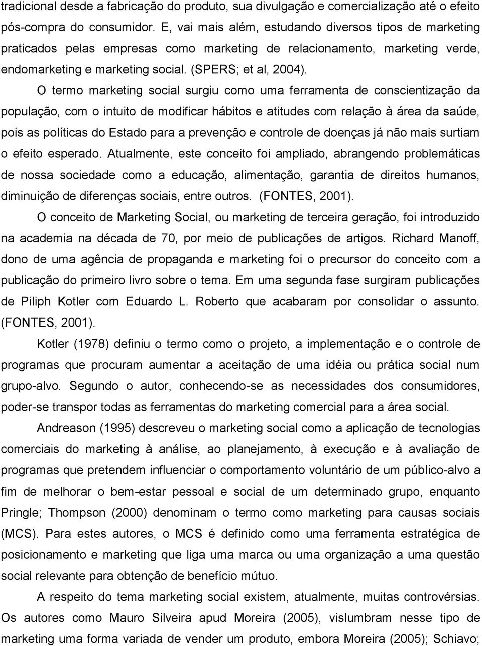 O termo marketing social surgiu como uma ferramenta de conscientização da população, com o intuito de modificar hábitos e atitudes com relação à área da saúde, pois as políticas do Estado para a