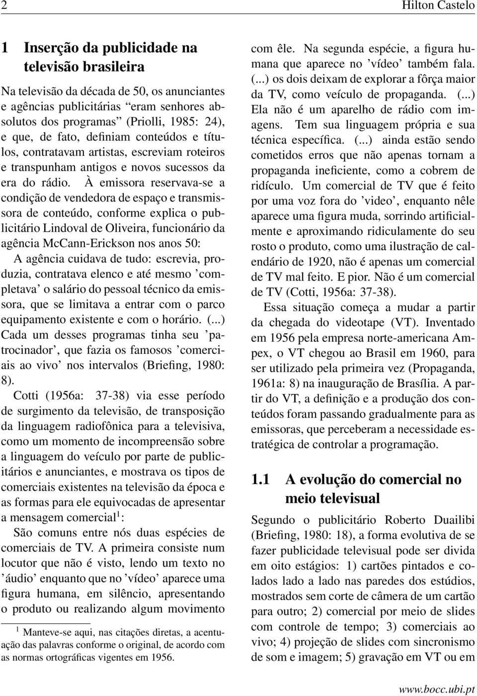 À emissora reservava-se a condição de vendedora de espaço e transmissora de conteúdo, conforme explica o publicitário Lindoval de Oliveira, funcionário da agência McCann-Erickson nos anos 50: A