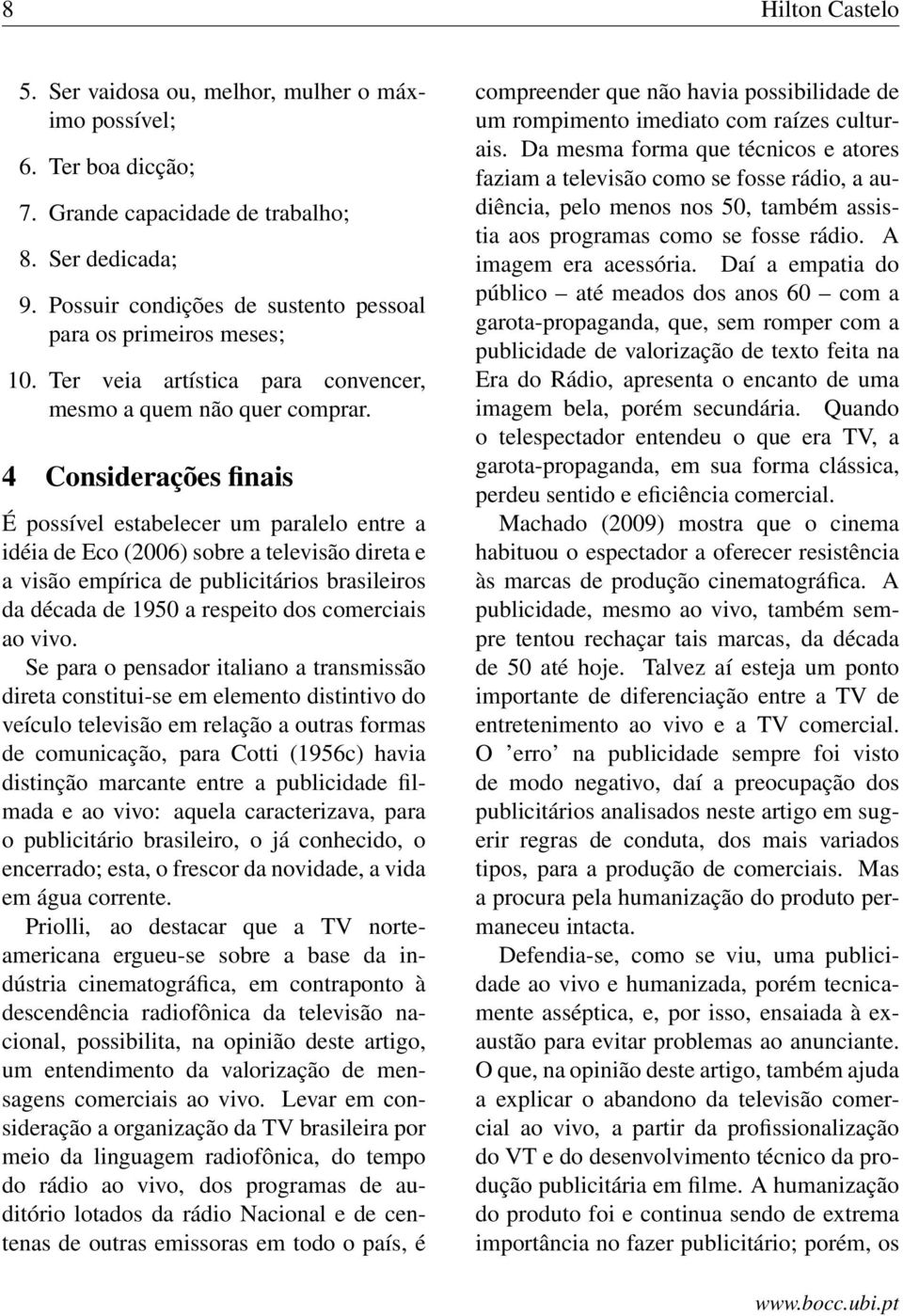 4 Considerações finais É possível estabelecer um paralelo entre a idéia de Eco (2006) sobre a televisão direta e a visão empírica de publicitários brasileiros da década de 1950 a respeito dos