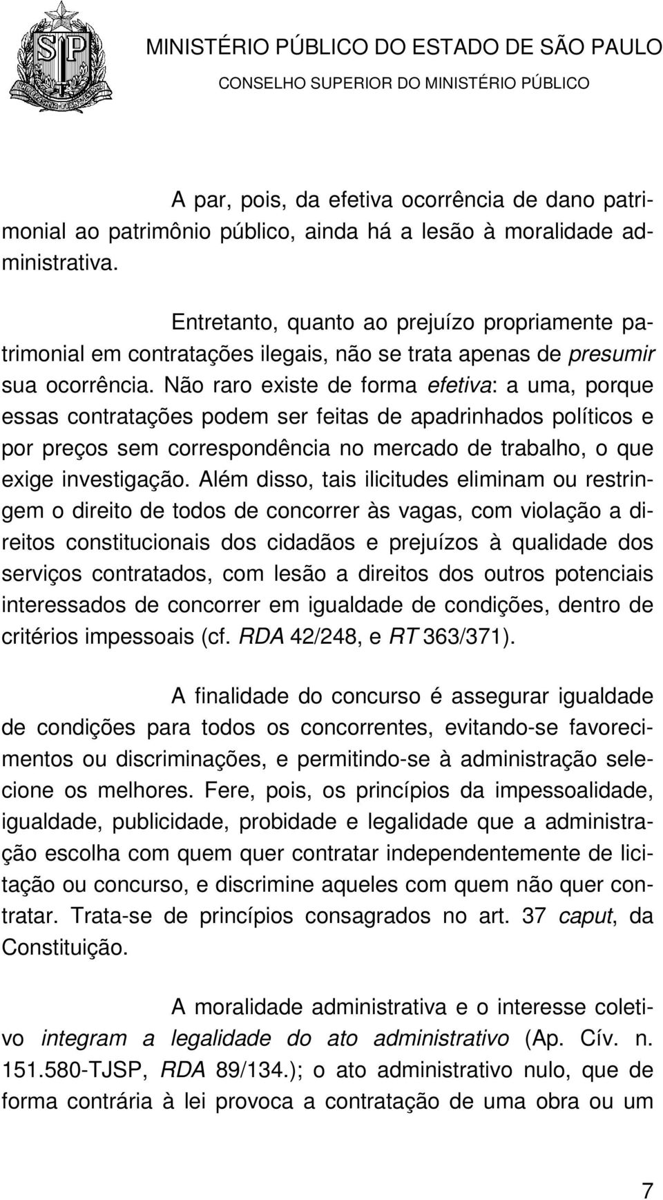 Não raro existe de forma efetiva: a uma, porque essas contratações podem ser feitas de apadrinhados políticos e por preços sem correspondência no mercado de trabalho, o que exige investigação.