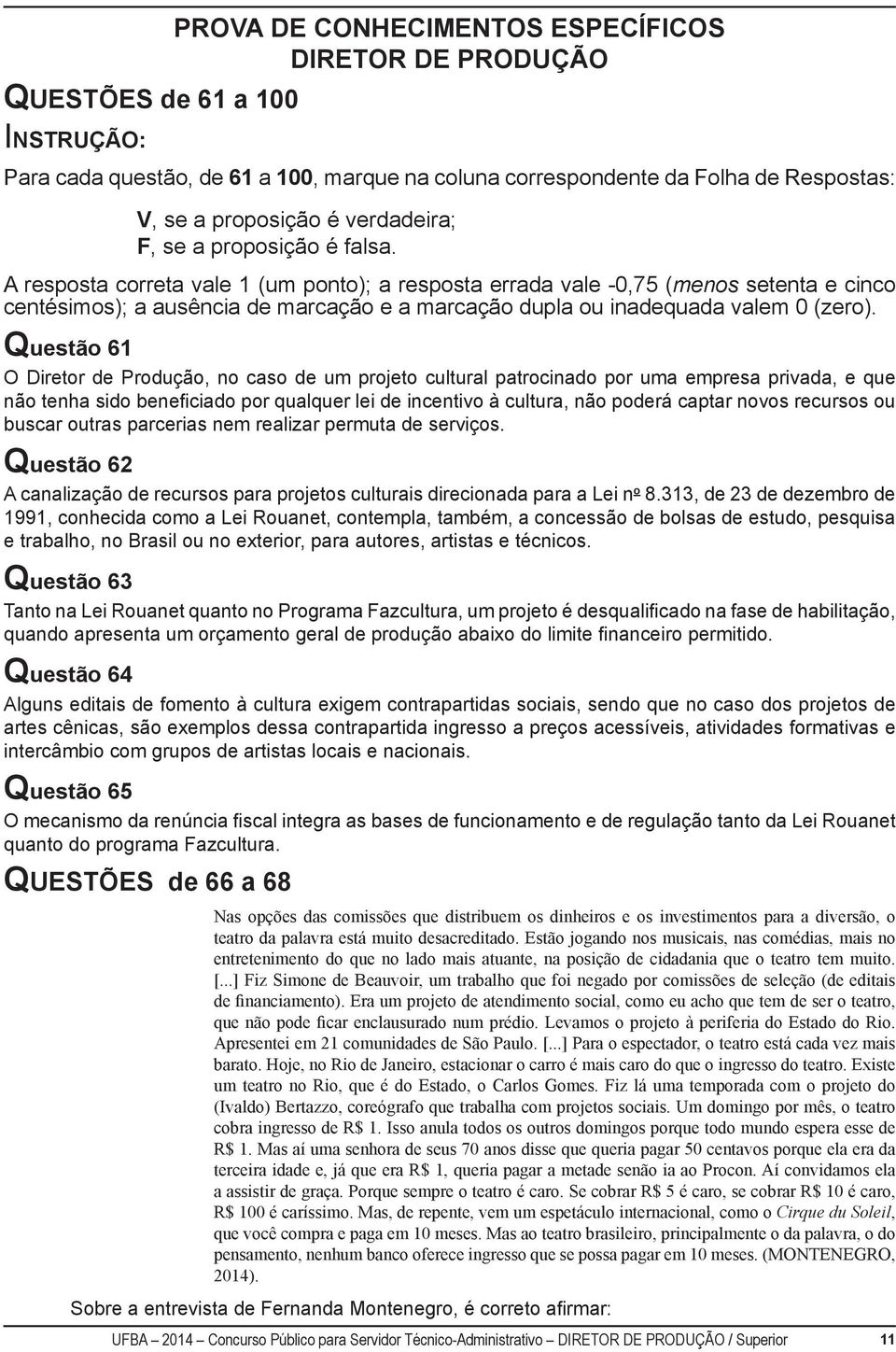 A resposta correta vale 1 (um ponto); a resposta errada vale -0,75 (menos setenta e cinco centésimos); a ausência de marcação e a marcação dupla ou inadequada valem 0 (zero).