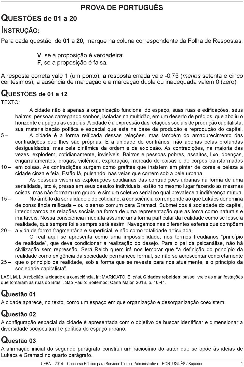 QUESTÕES de 01 a 12 TEXTO: A cidade não é apenas a organização funcional do espaço, suas ruas e edificações, seus bairros, pessoas carregando sonhos, isoladas na multidão, em um deserto de prédios,