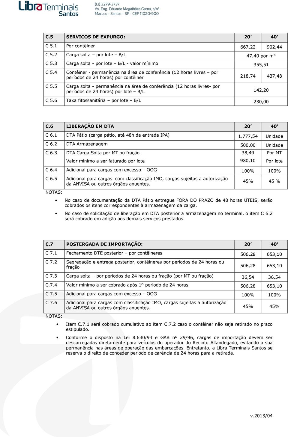 5 Contêiner - permanência na área de conferência (12 horas livres por períodos de 24 horas) por contêiner 218,74 437,48 Carga solta - permanência na área de conferência (12 horas livres- por períodos