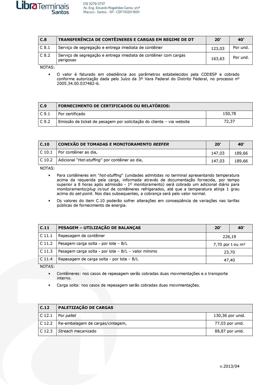 1 Por certificado 150,78 C 9.2 Emissão de ticket de pesagem por solicitação do cliente via website 72,37 C.10 CONEXÃO DE TOMADAS E MONITORAMENTO REEFER C 10.1 Por contêiner ao dia, 147,03 189,66 C 10.