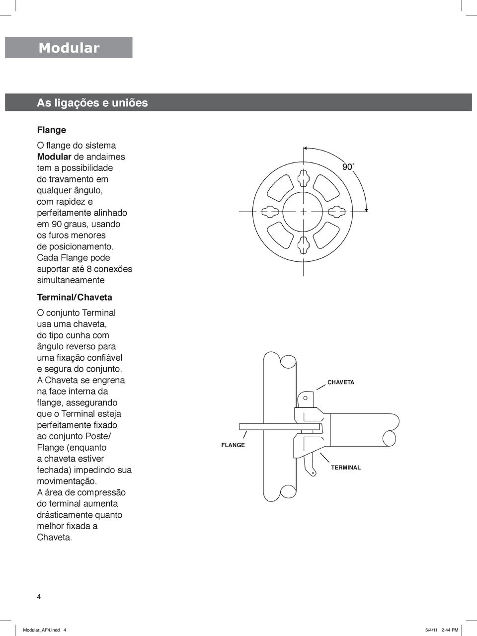 Cada Flange pode suportar até 8 conexões simultaneamente Terminal/ Chaveta O conjunto Terminal usa uma chaveta, do tipo cunha com ângulo reverso para uma fixação confiável e segura do