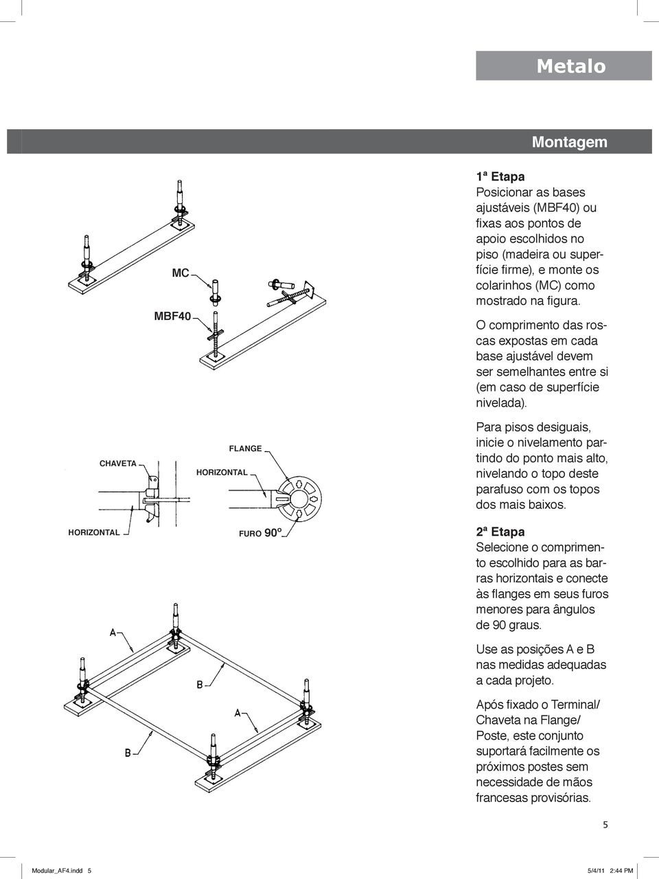 chaveta horizontal flange horizontal furo 90º Para pisos desiguais, inicie o nivelamento partindo do ponto mais alto, nivelando o topo deste parafuso com os topos dos mais baixos.