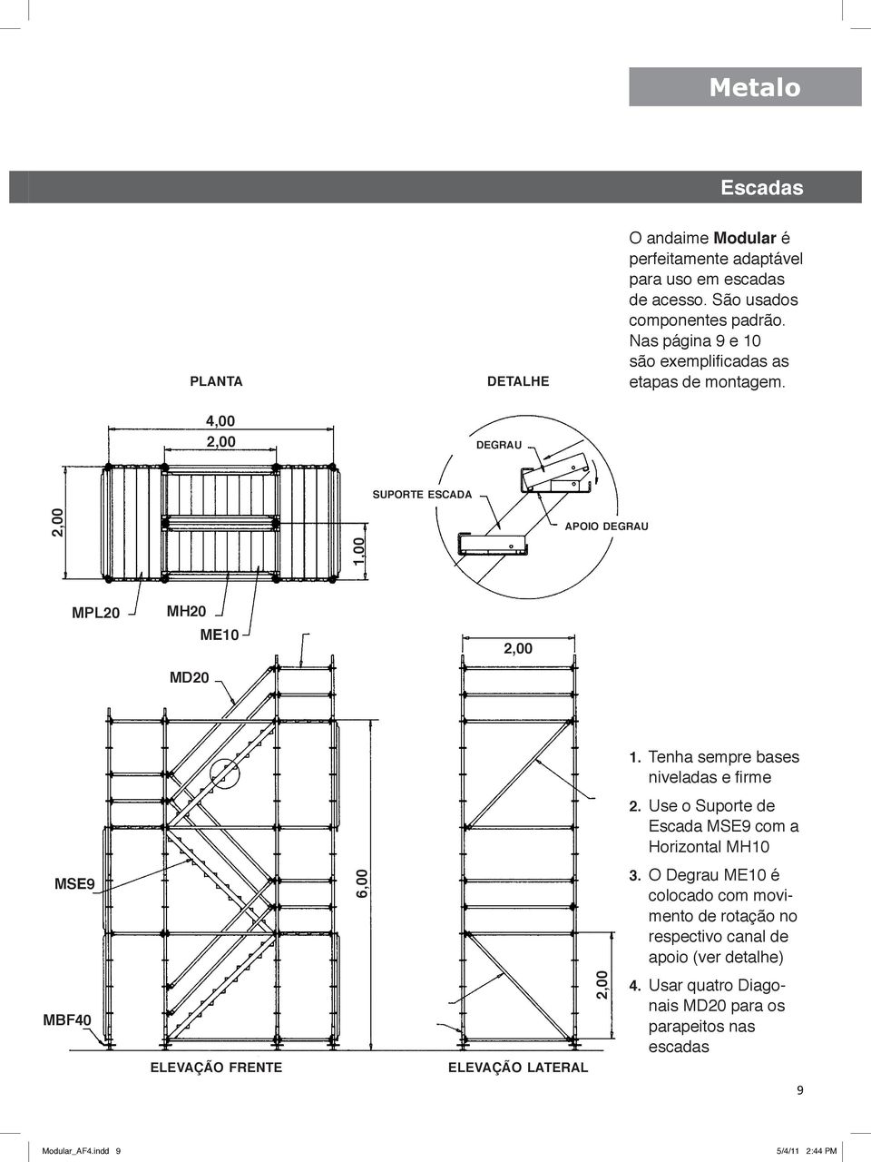 Tenha sempre bases niveladas e firme 2. Use o Suporte de Escada MSE9 com a Horizontal MH10 MSE9 6,00 3.