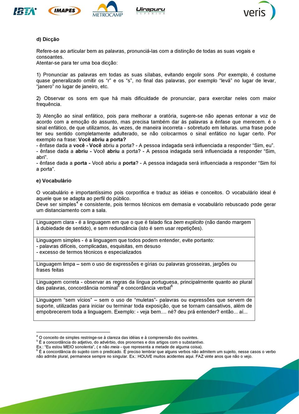 por exemplo, é costume quase generalizado omitir os r e os s, no final das palavras, por exemplo levá no lugar de levar, janero no lugar de janeiro, etc.