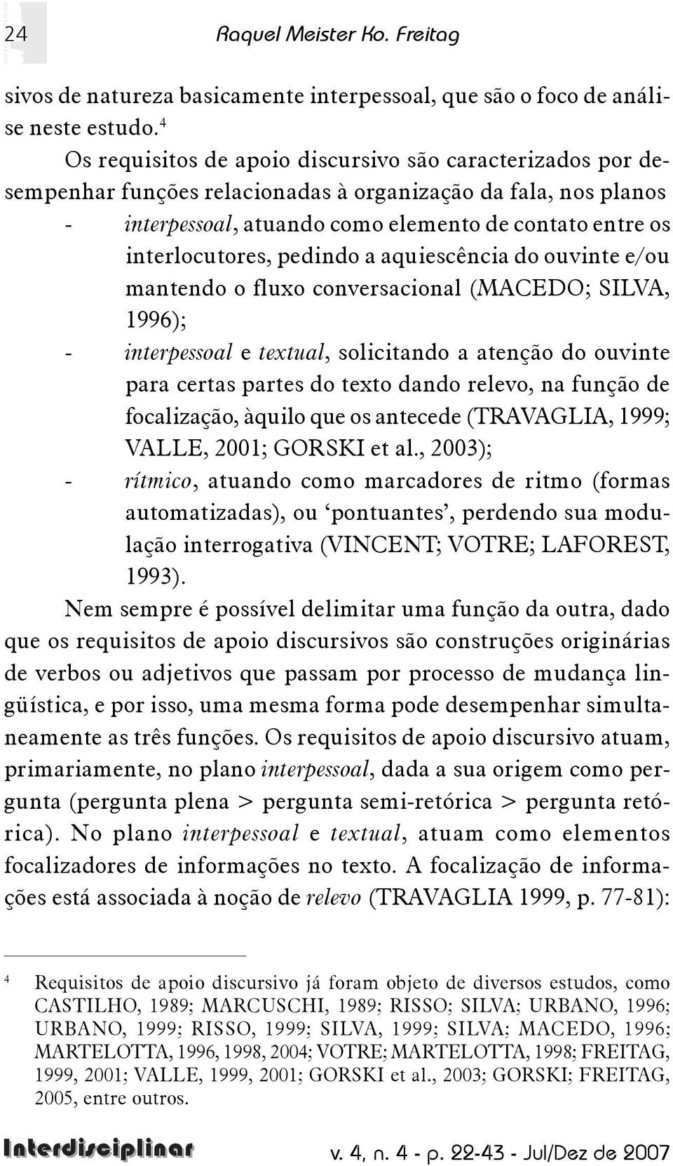 pedindo a aquiescência do ouvinte e/ou mantendo o fluxo conversacional (MACEDO; SILVA, 1996); - interpessoal e textual, solicitando a atenção do ouvinte para certas partes do texto dando relevo, na