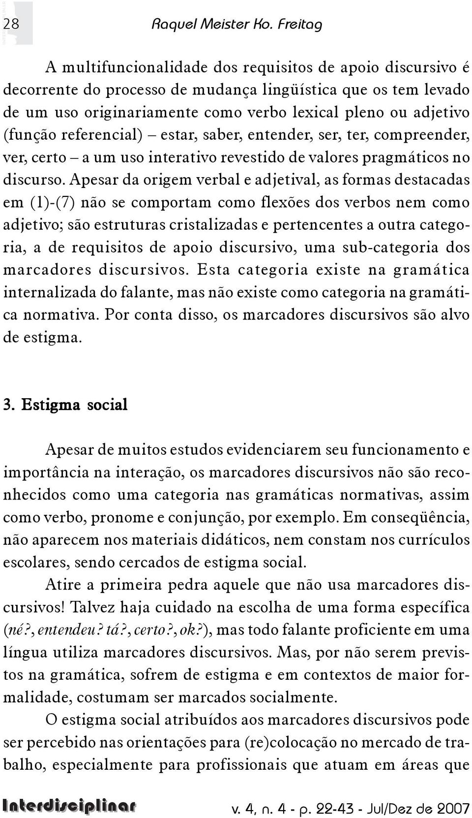 (função referencial) estar, saber, entender, ser, ter, compreender, ver, certo a um uso interativo revestido de valores pragmáticos no discurso.