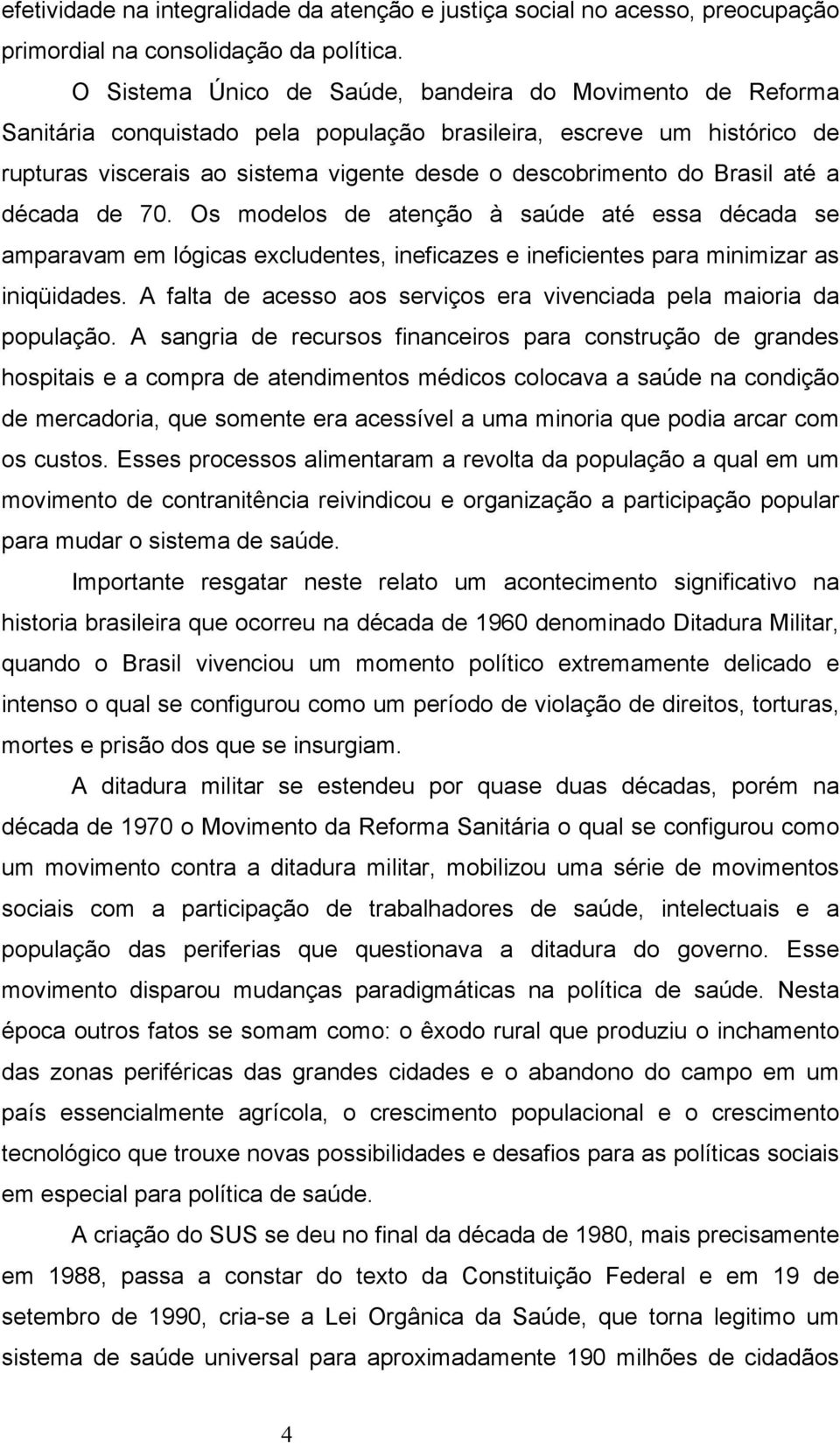 Brasil até a década de 70. Os modelos de atenção à saúde até essa década se amparavam em lógicas excludentes, ineficazes e ineficientes para minimizar as iniqüidades.