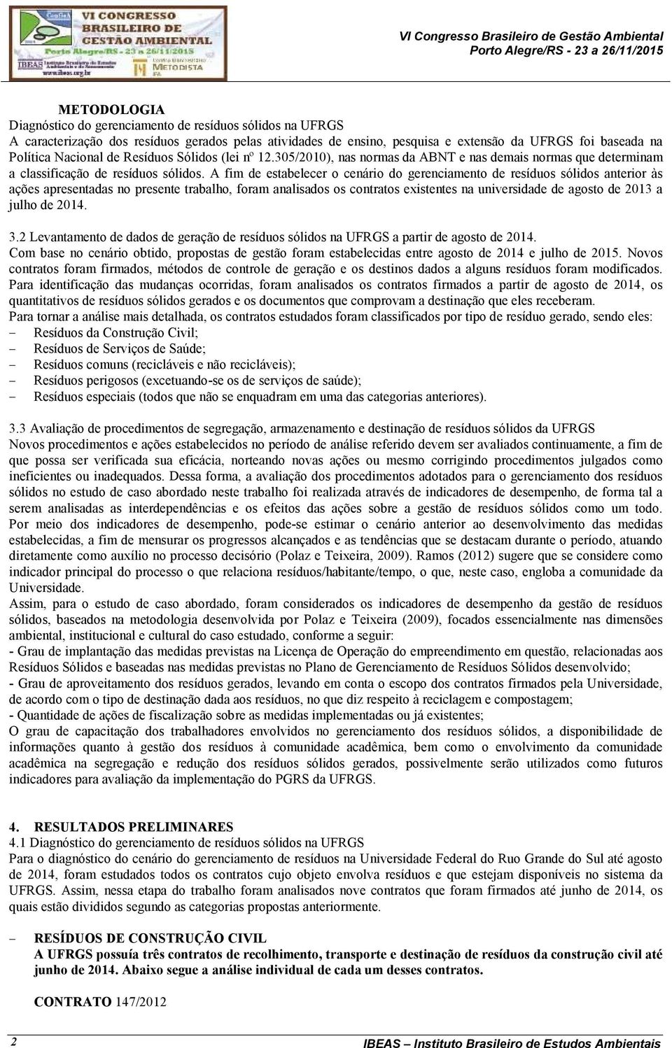 A fim de estabelecer o cenário do gerenciamento de resíduos sólidos anterior às ações apresentadas no presente trabalho, foram analisados os contratos existentes na universidade de agosto de 2013 a