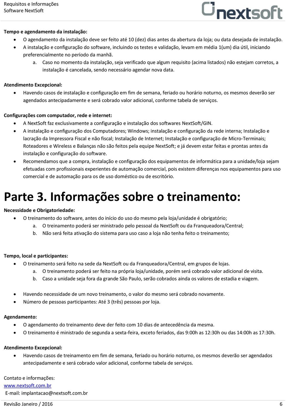 Caso no momento da instalação, seja verificado que algum requisito (acima listados) não estejam corretos, a instalação é cancelada, sendo necessário agendar nova data.