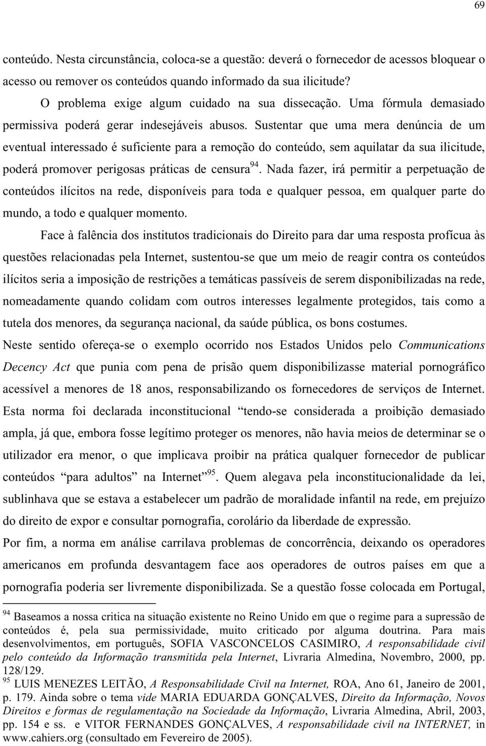 Sustentar que uma mera denúncia de um eventual interessado é suficiente para a remoção do conteúdo, sem aquilatar da sua ilicitude, poderá promover perigosas práticas de censura 94.