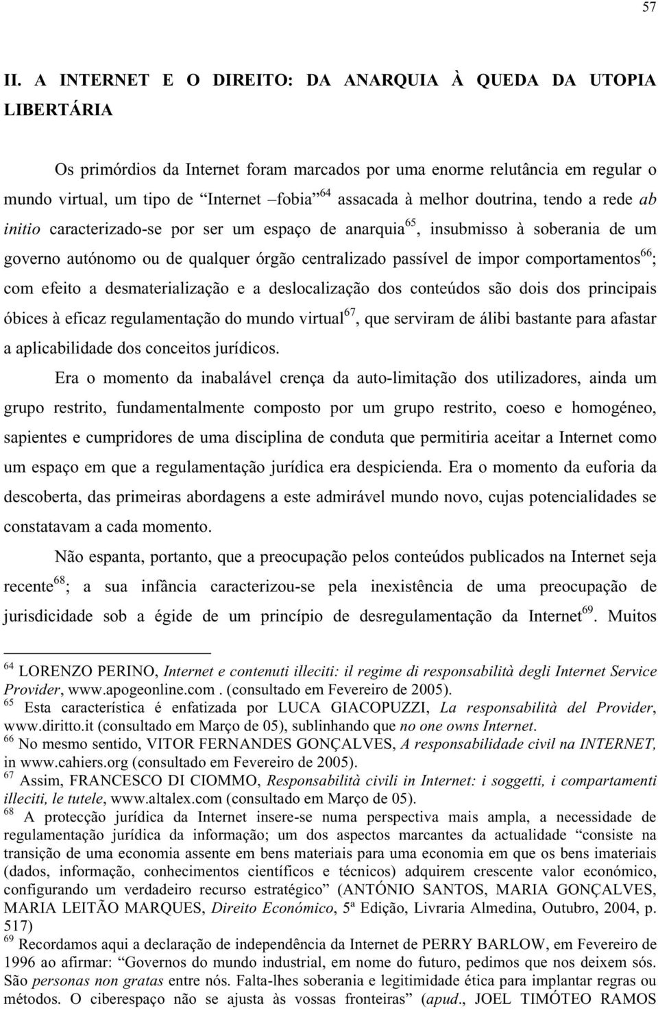 melhor doutrina, tendo a rede ab initio caracterizado-se por ser um espaço de anarquia 65, insubmisso à soberania de um governo autónomo ou de qualquer órgão centralizado passível de impor