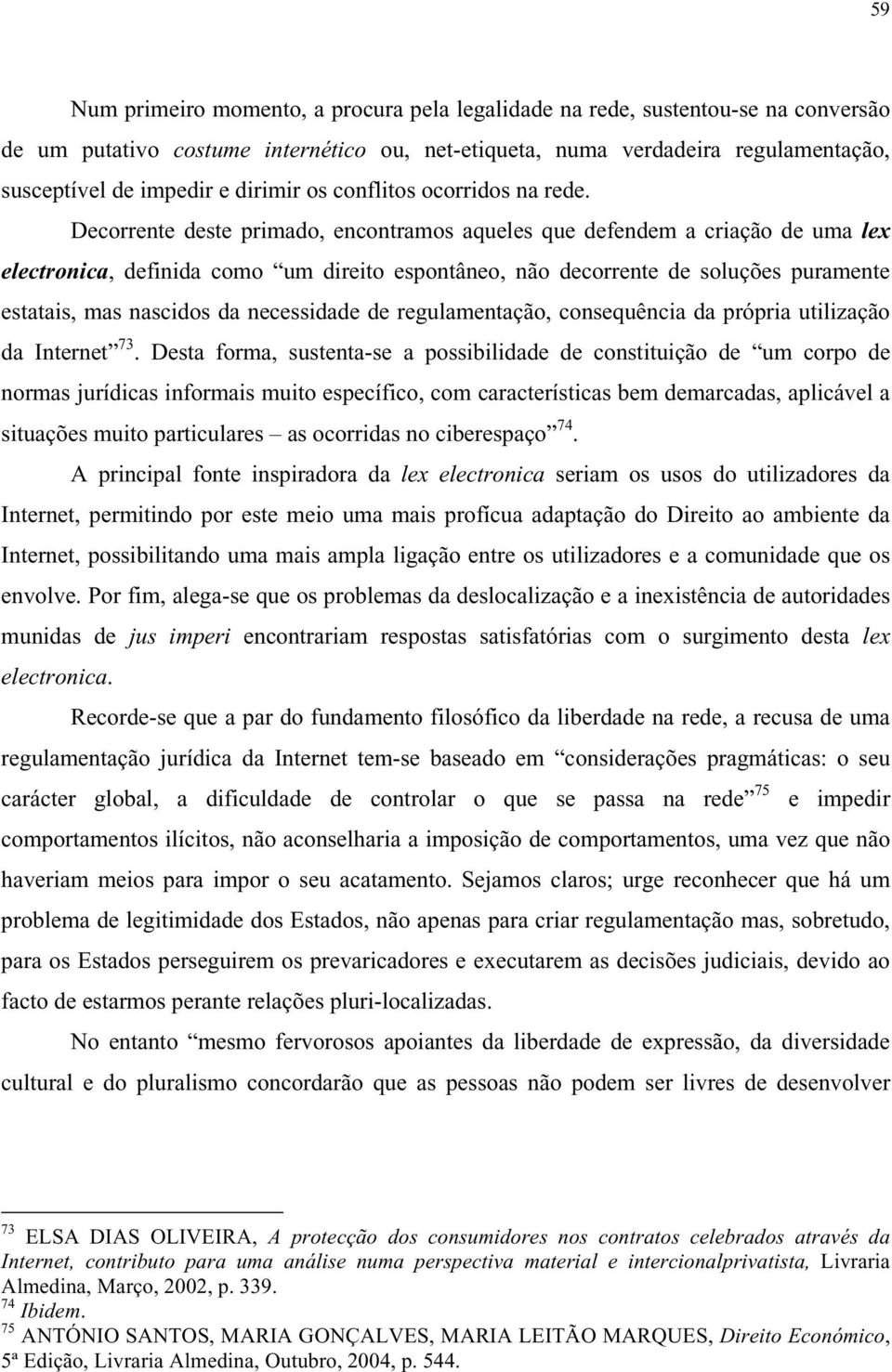 Decorrente deste primado, encontramos aqueles que defendem a criação de uma lex electronica, definida como um direito espontâneo, não decorrente de soluções puramente estatais, mas nascidos da