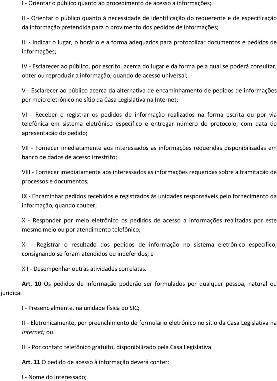 lugar e da forma pela qual se poderá consultar, obter ou reproduzir a informação, quando de acesso universal; V - Esclarecer ao público acerca da alternativa de encaminhamento de pedidos de