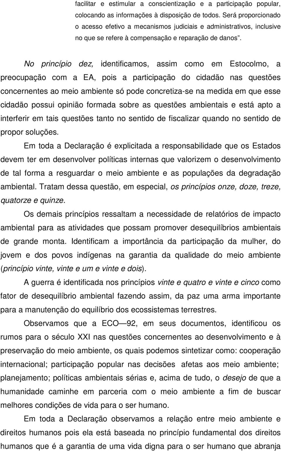 No princípio dez, identificamos, assim como em Estocolmo, a preocupação com a EA, pois a participação do cidadão nas questões concernentes ao meio ambiente só pode concretiza-se na medida em que esse