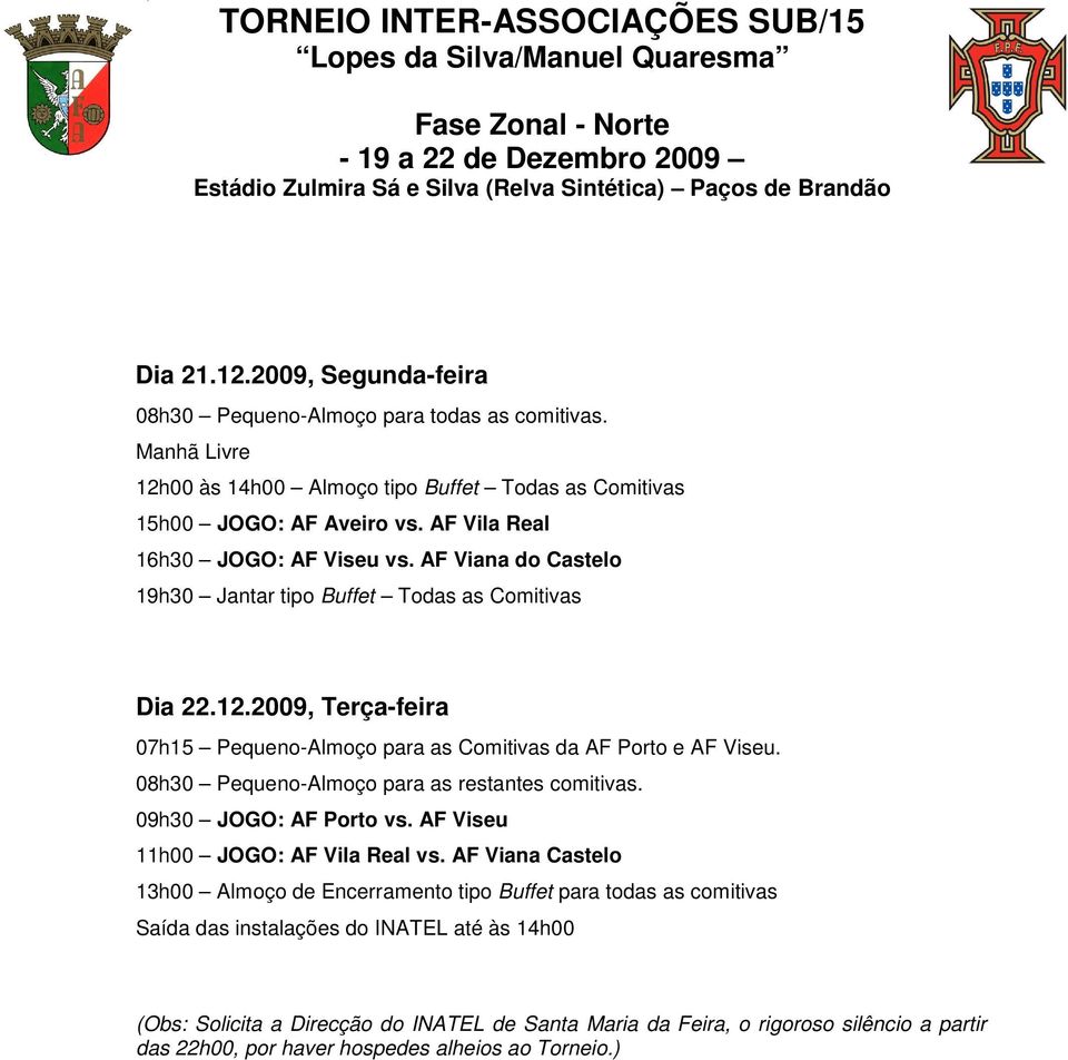 12.2009, Terça-feira 07h15 Pequeno-Almoço para as Comitivas da AF Porto e AF Viseu. 08h30 Pequeno-Almoço para as restantes comitivas. 09h30 JOGO: AF Porto vs. AF Viseu 11h00 JOGO: AF Vila Real vs.