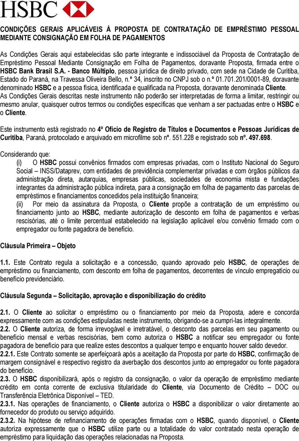 - Banco Múltiplo, pessoa jurídica de direito privado, com sede na Cidade de Curitiba, Estado do Paraná, na Travessa Oliveira Bello, n.º 34, inscrito no CNPJ sob o n.º 01.701.