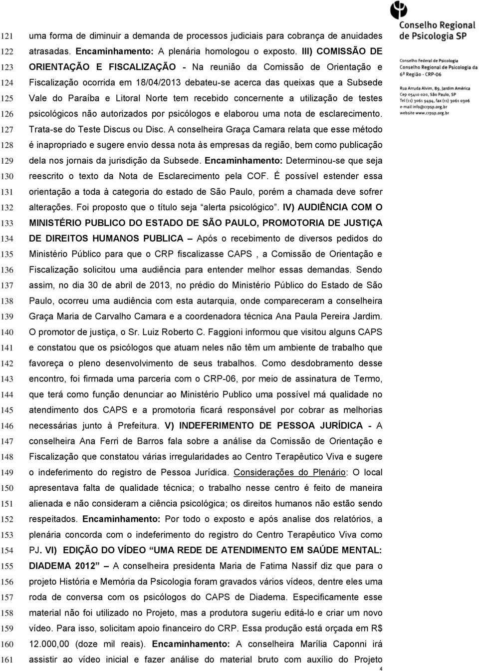 III) COMISSÃO DE ORIENTAÇÃO E FISCALIZAÇÃO - Na reunião da Comissão de Orientação e Fiscalização ocorrida em 18/04/2013 debateu-se acerca das queixas que a Subsede Vale do Paraíba e Litoral Norte tem