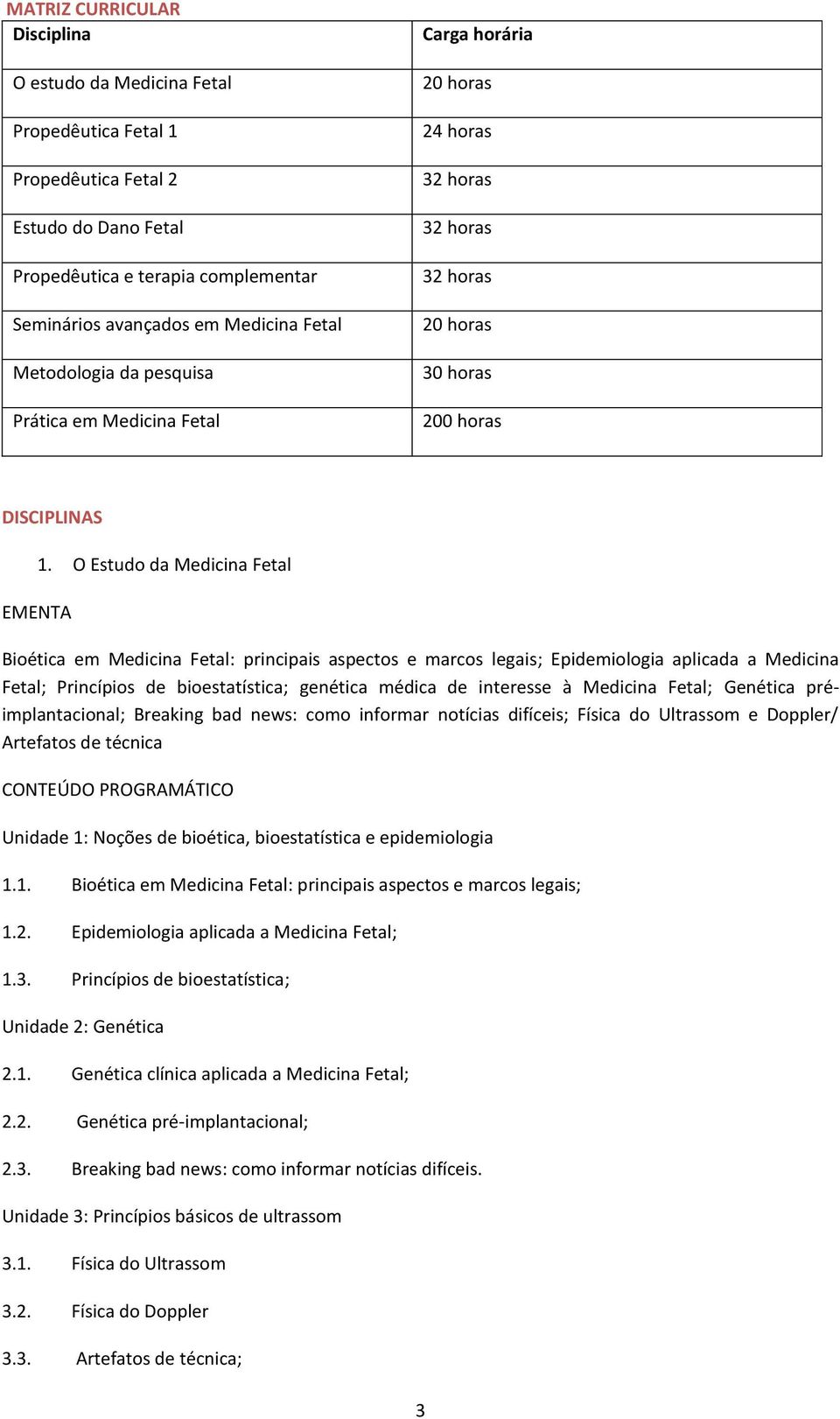 O Estudo da Medicina Fetal Bioética em Medicina Fetal: principais aspectos e marcos legais; Epidemiologia aplicada a Medicina Fetal; Princípios de bioestatística; genética médica de interesse à