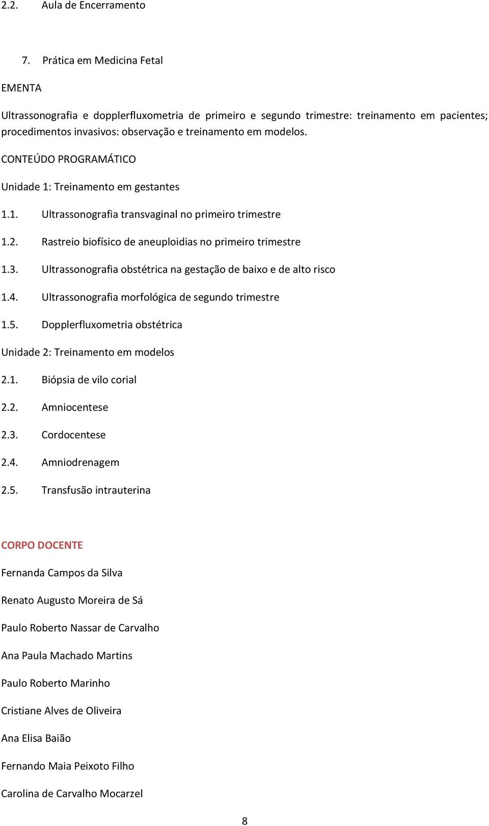 Unidade 1: Treinamento em gestantes 1.1. Ultrassonografia transvaginal no primeiro trimestre 1.2. Rastreio biofísico de aneuploidias no primeiro trimestre 1.3.